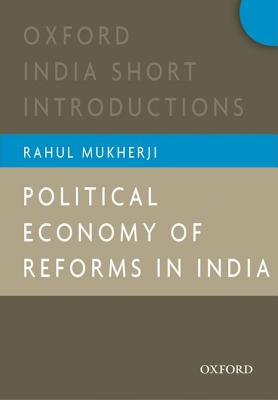 Political Economy of Reforms in India (Oxford India Short Introductions) By Rahul Mukherji Cover Image