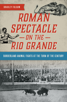 Roman Spectacle on the Rio Grande: Borderland Animal Fights at the Turn of the Century Cover Image