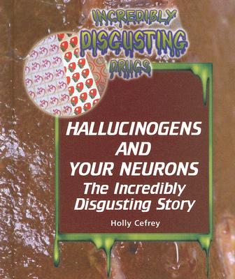 Hallucinogens and Your Neurons (Incredibly Disgusting Drugs) By Holly Cefrey Cover Image