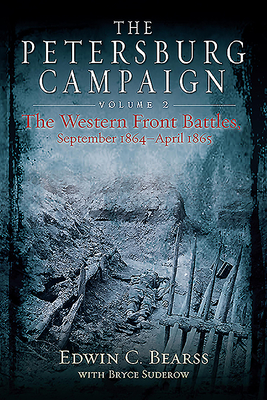 The Petersburg Campaign: Volume 2 - The Western Front Battles, September 1864 - April 1865 By Edwin C. Bearss, Bryce A. Suderow (With) Cover Image