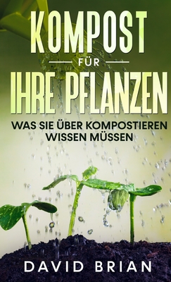 Kompost für Ihre Pflanzen: Was Sie über Kompostieren wissen müssen By David Brian Cover Image