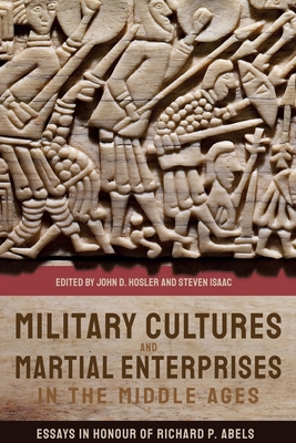 Military Cultures and Martial Enterprises in the Middle Ages: Essays in Honour of Richard P. Abels By John D. Hosler (Editor), Steven Isaac (Editor), Bernard S. Bachrach (Contribution by) Cover Image