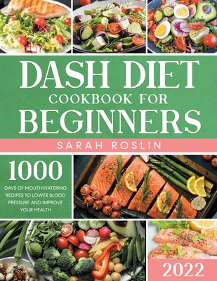 Dash Diet Cookbook for Beginners: Say Goodbye to High Blood Pressure and Start Your Body & Circulatory System Improvement Journey with Tasty and Healt By Sarah Roslin Cover Image