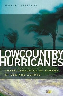 Lowcountry Hurricanes: Three Centuries of Storms at Sea and Ashore (Wormsloe Foundation Publication #12) By Walter J. Fraser Cover Image