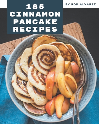 185 Cinnamon Pancake Recipes: A Cinnamon Pancake Cookbook Everyone Loves! By Pok Alvarez Cover Image