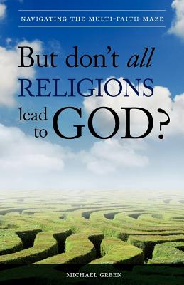 But Don't All Religions Lead to God?: Navigating the Multi-Faith Maze Cover Image