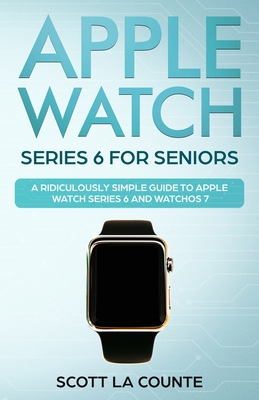 Apple Watch Series 6 For Seniors: A Ridiculously Simple Guide To Apple Watch Series 6 and WatchOS 7 By Scott La Counte Cover Image
