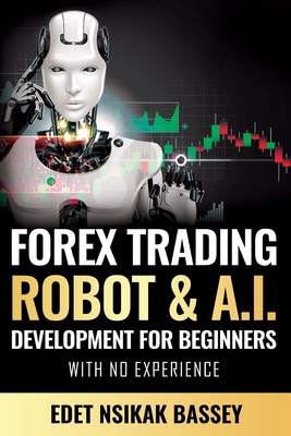 Forex Trading Robot and A.I. Development: For Beginners With No Experience By Nsikak Edet Cover Image
