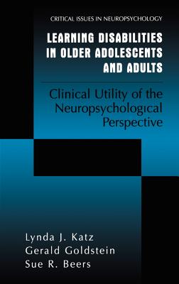 Learning Disabilities in Older Adolescents and Adults: Clinical Utility of the Neuropsychological Perspective (Critical Issues in Neuropsychology) By Lynda J. Katz, Gerald Goldstein, Sue R. Beers Cover Image