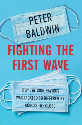 Fighting the First Wave: Why the Coronavirus Was Tackled So Differently Across the Globe By Peter Baldwin Cover Image