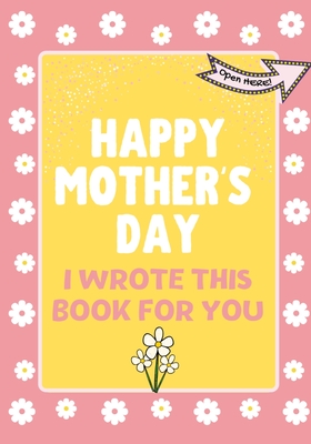 Happy Mother's Day - I Wrote This Book For You: The Mother's Day Gift Book Created For Kids By The Life Graduate Publishing Group Cover Image