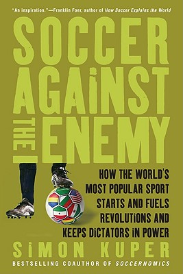 Soccer Against the Enemy: How the World's Most Popular Sport Starts and Fuels Revolutions and Keeps Dictators in Power Cover Image