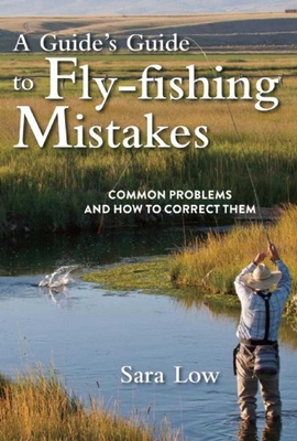A Guide's Guide to Fly-Fishing Mistakes: Common Problems and How