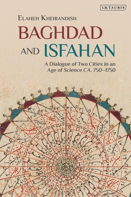 Baghdad and Isfahan: A Dialogue of Two Cities in an Age of Science Ca. 750-1750 Cover Image