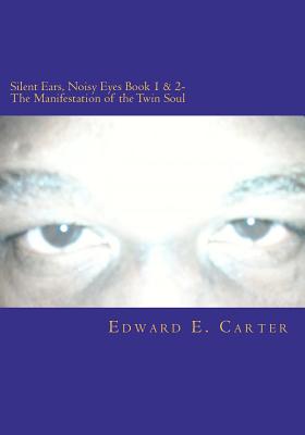 Silent Ears, Noisy Eyes Book 1 & 2- The Manifestation of the Twin Soul By Edward E. Carter Cover Image
