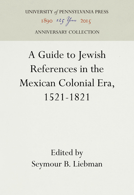 A Guide to Jewish References in the Mexican Colonial Era, 1521-1821 (Anniversary Collection)