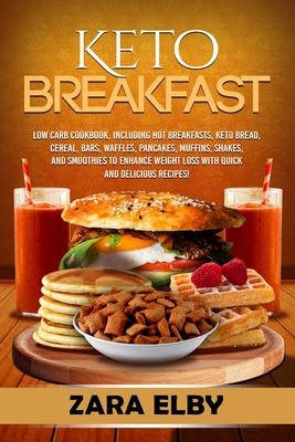 Keto Breakfast: Low Carb Cookbook, Including Hot Breakfasts, Keto Bread, Cereal, Bars, Waffles, Pancakes, Muffins, Shakes, and Smoothi By Zara Elby Cover Image