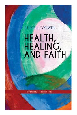 HEALTH, HEALING, AND FAITH (Spirituality & Practice Series): New Thought Book on Effective Prayer, Spiritual Growth and Healing By Russell Conwell Cover Image
