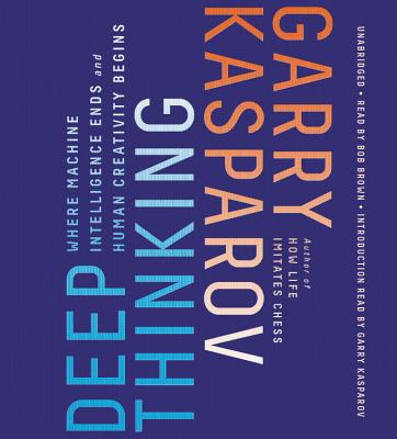 Deep Thinking: Where Machine Intelligence Ends and Human Creativity Begins By Garry Kasparov, Mig Greengard (With), Bob Brown (Read by) Cover Image