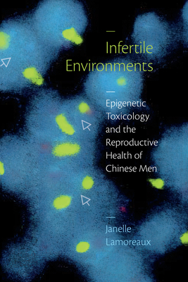 Infertile Environments: Epigenetic Toxicology and the Reproductive Health of Chinese Men (Critical Global Health: Evidence) By Janelle Lamoreaux Cover Image