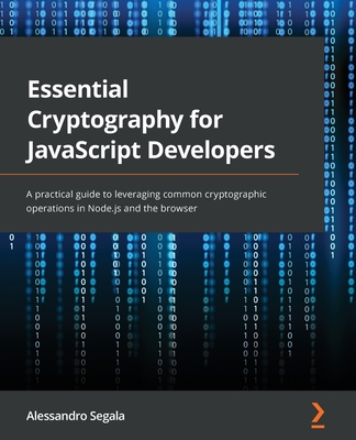 Essential Cryptography for JavaScript Developers: A practical guide to leveraging common cryptographic operations in Node.js and the browser By Alessandro Segala Cover Image