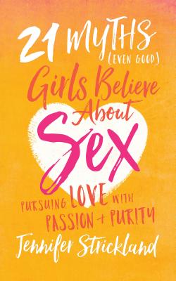 21 Myths (Even Good) Girls Believe about Sex: Pursuing Love with Passion and Purity By Jennifer Strickland Cover Image