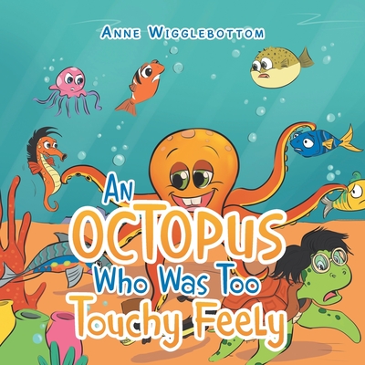 An Octopus Who Was Too Touchy Feely By Anne Wigglebottom Cover Image