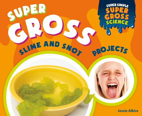 Super Gross Slime and Snot Projects By Jessie Alkire Cover Image