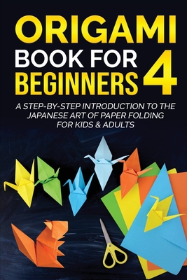Origami Book for Beginners 4: A Step-by-Step Introduction to the Japanese Art of Paper Folding for Kids & Adults By Yuto Kanazawa Cover Image