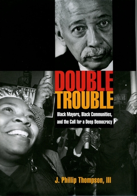 Double Trouble: Black Mayors, Black Communities, and the Call for a Deep Democracy (Transgressing Boundaries: Studies in Black Politics and Blac)