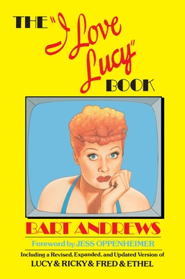 The "I Love Lucy" Book: Including a Revised, Expanded, and Updated Version of Lucy & Ricky & Fred & Ethel