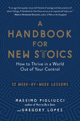 A Handbook for New Stoics: How to Thrive in a World Out of Your Control - 52 Week-by-Week Lessons