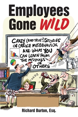 Employees Gone Wild: Crazy (and True!) Stories of Office Misbehavior, and What You Can Learn From the Mistakes of Others