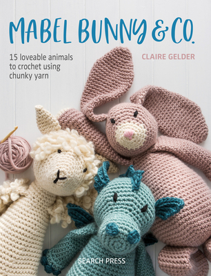 Mabel Bunny & Co.: 15 Loveable Animals to Crochet Using Chunky Yarn By Claire Gelder Cover Image