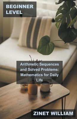 Beginner Level Arithmetic Sequences and Solved Problems: Mathematics for Daily Life By Zinet William Cover Image