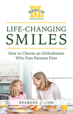Life-Changing Smiles: How to Choose an Orthodontist Who Puts Patients First By Brandon J. Linn Cover Image