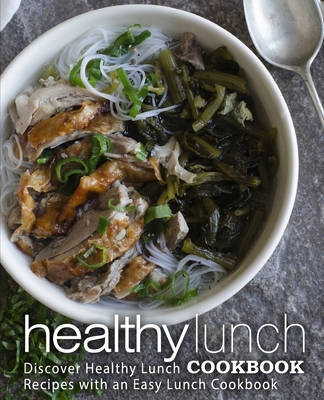Healthy Lunch Cookbook: Discover Healthy Lunch Recipes with an Easy Lunch Cookbook (2nd Edition) Cover Image
