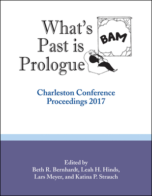 What's Past is Prologue: Charleston Conference Proceedings, 2017 By Beth R. Bernhardt (Editor), Leah H. Hinds (Editor), Lars Meyer (Editor) Cover Image