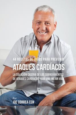 44 Recetas de Jugos Para Prevenir Ataques Cardíacos: La Solución Casera de los Sobrevivientes de Ataques Cardíacos Para Una Mejor Vida Cover Image