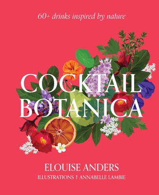 Cocktail Botanica: 60+ Drinks Inspired by Nature By Elouise Anders Cover Image