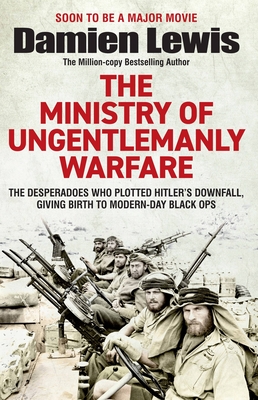 Ministry of Ungentlemanly Warfare: The Desperadoes Who Plotted Hitler’s Downfall, Giving Birth to Modern-day Black Ops Cover Image
