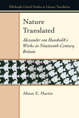 Nature Translated: Alexander Von Humboldt's Works in Nineteenth Century Britain (Edinburgh Critical Studies in Literary Translation) By Alison E. Martin Cover Image