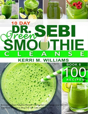 Dr. Sebi 10-Day Green Smoothie Cleanse: Raw and Radiant Alkaline Blender Greens that will change your life 101 Superfood Recipes to Burn Fat, Get Lean By Kerri M. Williams Cover Image