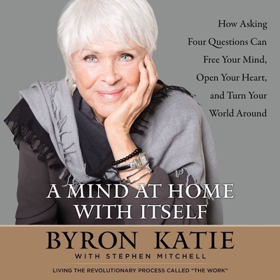 A Mind at Home with Itself Lib/E: How Asking Four Questions Can Free Your Mind, Open Your Heart, and Turn Your World Around Cover Image