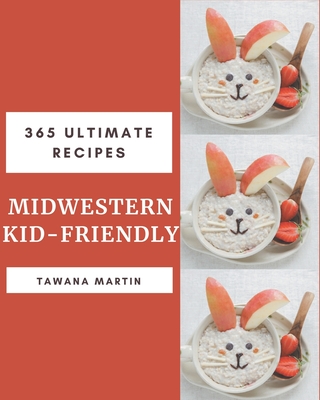 365 Ultimate Midwestern Kid-Friendly Recipes: Enjoy Everyday With Midwestern Kid-Friendly Cookbook! By Tawana Martin Cover Image