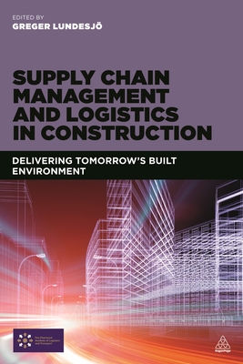 Supply Chain Management and Logistics in Construction: Delivering Tomorrow's Built Environment By Greger Lundesjö (Editor) Cover Image