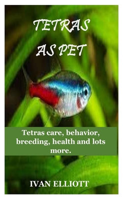 Tetras as Pet: Tetras care, behavior, breeding, health and lots more!!! Cover Image