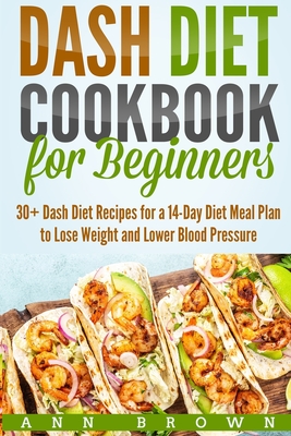 Dash Diet Cookbook for Beginners: 30+ Dash Diet Recipes for a 14-Day Meal Plan to Lose Weight and Lower Blood Pressure Cover Image