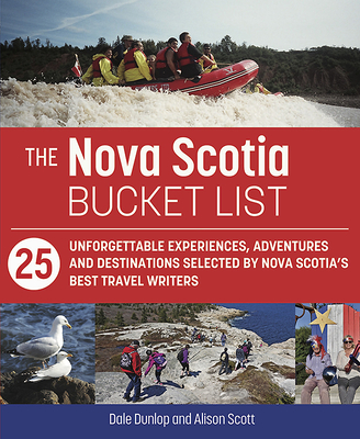 The Nova Scotia Bucket List: 25 Unforgettable Experiences, Adventures and Destinations Selected by Nova Scotia's Best Travel Writers By Dale Dunlop, Alison Scott Cover Image