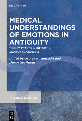 Medical Understandings of Emotions in Antiquity: Theory, Practice, Suffering. Ancient Emotions III (Trends in Classics - Supplementary Volumes #131)